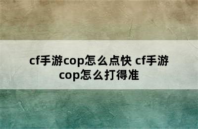 cf手游cop怎么点快 cf手游cop怎么打得准